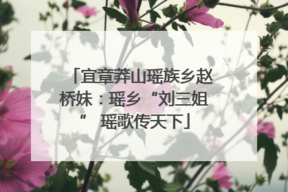 宜章莽山瑶族乡赵桥妹：瑶乡“刘三姐” 瑶歌传天下