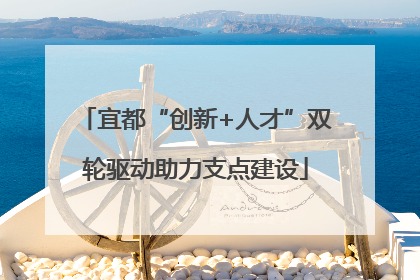 宜都“创新+人才”双轮驱动助力支点建设