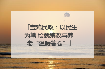 宝鸡民政：以民生为笔 绘就殡改与养老“温暖答卷”