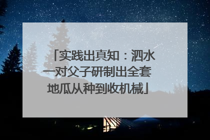 实践出真知：泗水一对父子研制出全套地瓜从种到收机械