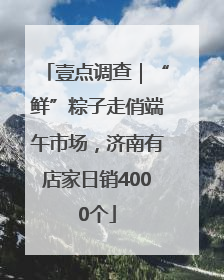 壹点调查｜“鲜”粽子走俏端午市场，济南有店家日销4000个