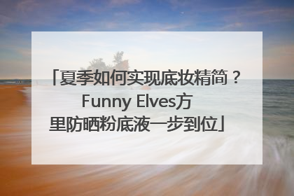 夏季如何实现底妆精简？Funny Elves方里防晒粉底液一步到位