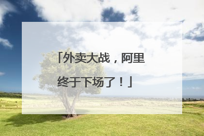 外卖大战，阿里终于下场了！