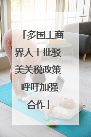 多国工商界人士批驳美关税政策 呼吁加强合作