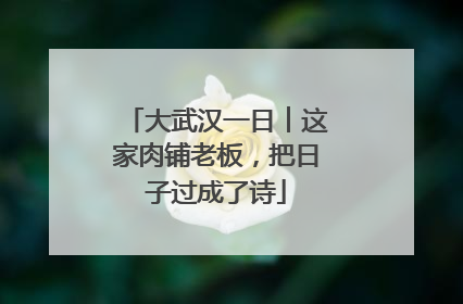 大武汉一日︱这家肉铺老板，把日子过成了诗