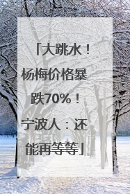 大跳水！杨梅价格暴跌70%！宁波人：还能再等等