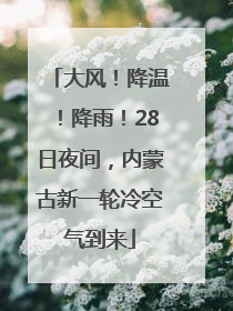 大风！降温！降雨！28日夜间，内蒙古新一轮冷空气到来