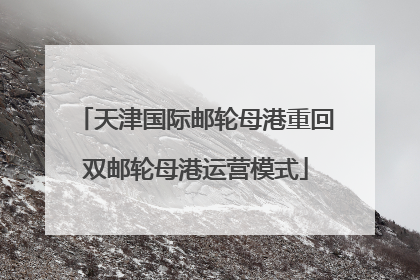天津国际邮轮母港重回双邮轮母港运营模式