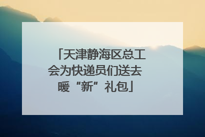 天津静海区总工会为快递员们送去暖“新”礼包