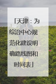 天津：为综治中心规范化建设明确路线图和时间表