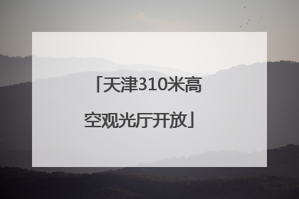 天津310米高空观光厅开放