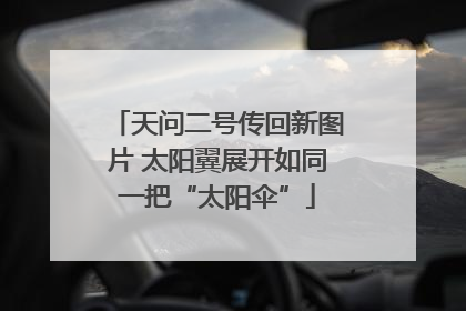 天问二号传回新图片 太阳翼展开如同一把“太阳伞”