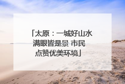 太原：一城好山水 满眼皆是景 市民点赞优美环境