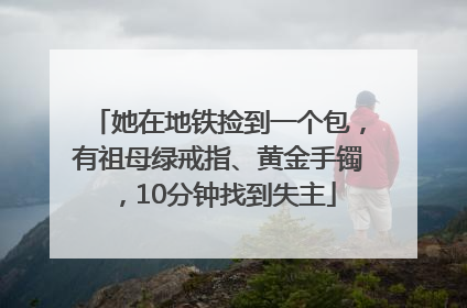 她在地铁捡到一个包，有祖母绿戒指、黄金手镯，10分钟找到失主