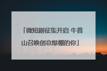 微短剧征集开启 牛首山召唤创意爆棚的你