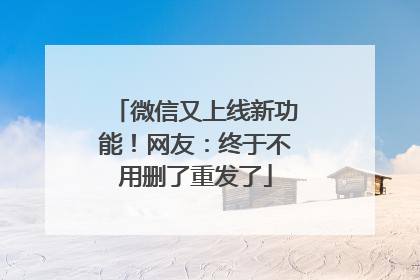 微信又上线新功能！网友：终于不用删了重发了