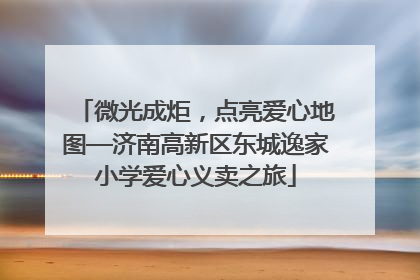 微光成炬，点亮爱心地图—济南高新区东城逸家小学爱心义卖之旅