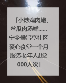 小炒鸡肉嫩、丝瓜肉汤鲜……宁乡候旨亭社区爱心食堂一个月服务老年人超2000人次