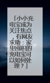 小小充电宝成为关注焦点，有网友求助：家里囤积的充电宝可以如何处理？