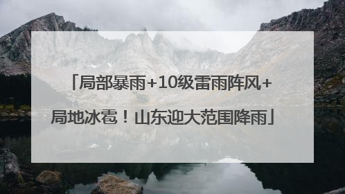 局部暴雨+10级雷雨阵风+局地冰雹！山东迎大范围降雨