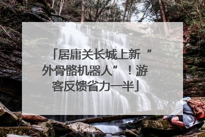 居庸关长城上新“外骨骼机器人”！游客反馈省力一半