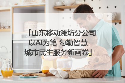 山东移动潍坊分公司以AI为笔 勾勒智慧城市民生服务新画卷