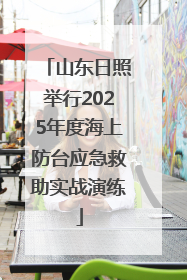 山东日照举行2025年度海上防台应急救助实战演练