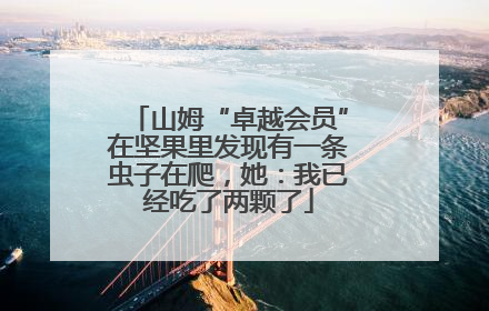 山姆“卓越会员”在坚果里发现有一条虫子在爬，她：我已经吃了两颗了