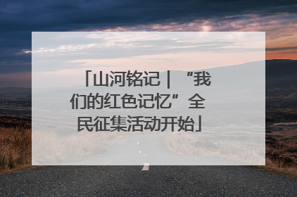 山河铭记｜“我们的红色记忆”全民征集活动开始