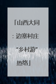 山西大同：边塞村庄“乡村游”热络