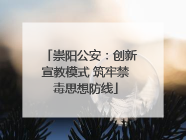 崇阳公安：创新宣教模式 筑牢禁毒思想防线
