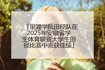 巢湖学院田径队在2025年安徽省学生体育联赛大学生田径比赛中喜获佳绩