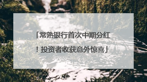 常熟银行首次中期分红！投资者收获意外惊喜