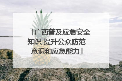 广西普及应急安全知识 提升公众防范意识和应急能力