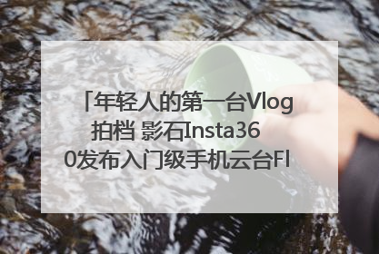 年轻人的第一台Vlog拍档 影石Insta360发布入门级手机云台Flow 2_深圳新闻网