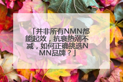 并非所有NMN都能起效，抗衰热潮不减，如何正确挑选NMN品牌？