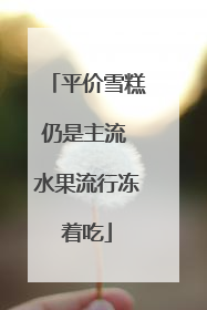 平价雪糕仍是主流 水果流行冻着吃