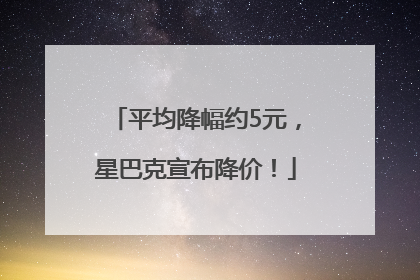 平均降幅约5元，星巴克宣布降价！