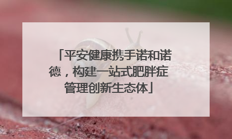 平安健康携手诺和诺德，构建一站式肥胖症管理创新生态体