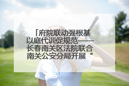 府院联动强根基 以庭代训促规范——长春南关区法院联合南关公安分局开展“以庭代训”