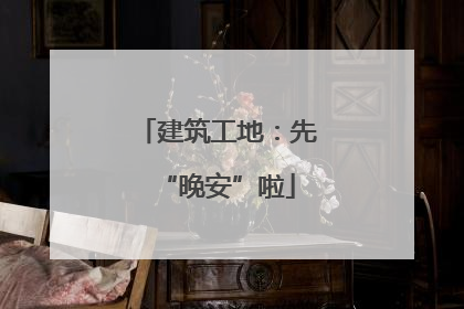 建筑工地：先“晚安”啦