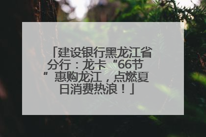 建设银行黑龙江省分行：龙卡“66节”惠购龙江，点燃夏日消费热浪！
