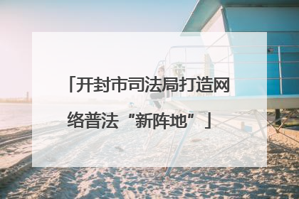 开封市司法局打造网络普法“新阵地”