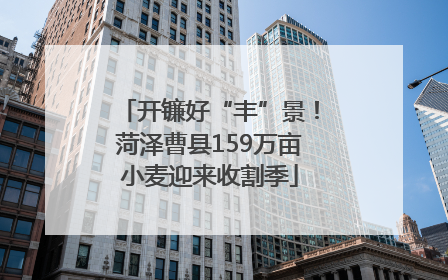 开镰好“丰”景！菏泽曹县159万亩小麦迎来收割季