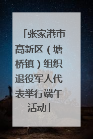 张家港市高新区（塘桥镇）组织退役军人代表举行端午活动