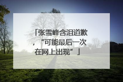 张雪峰含泪道歉，“可能最后一次在网上出现”