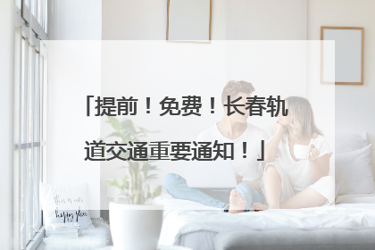 提前！免费！长春轨道交通重要通知！
