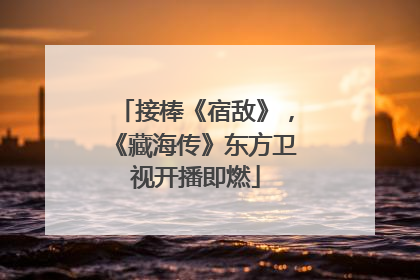 接棒《宿敌》，《藏海传》东方卫视开播即燃
