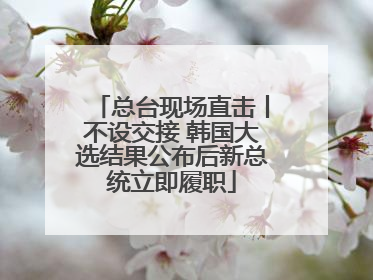 总台现场直击丨不设交接 韩国大选结果公布后新总统立即履职