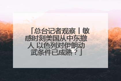 总台记者观察丨敏感时刻美国从中东撤人 以色列对伊朗动武条件已成熟？